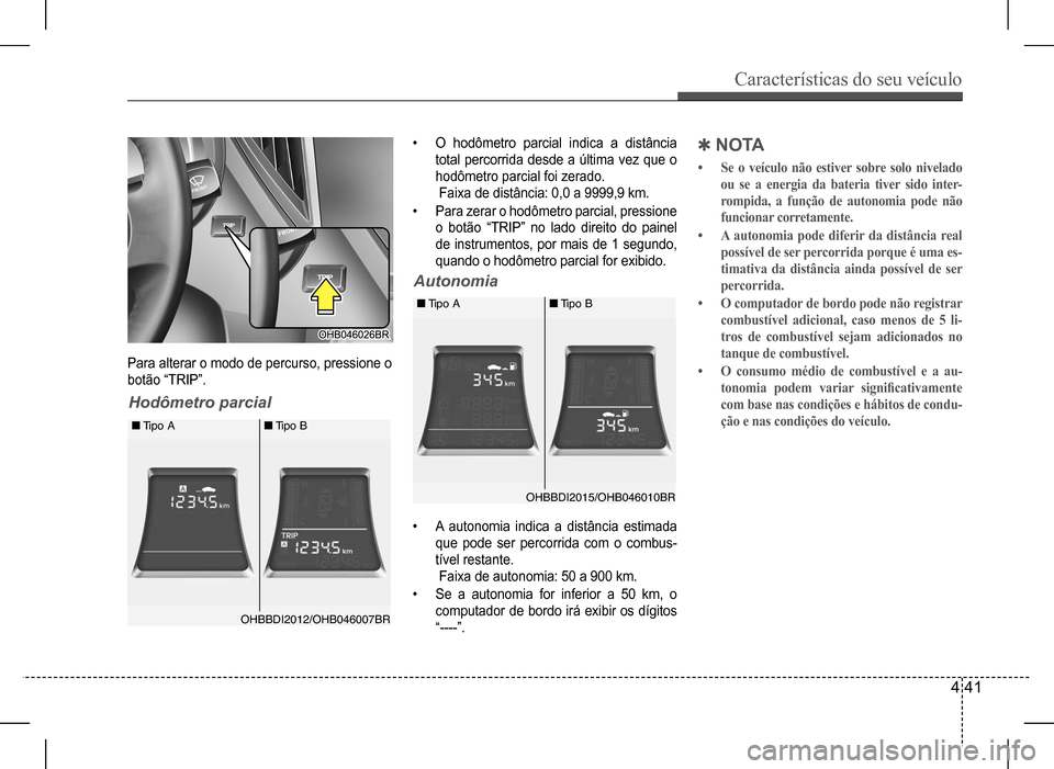 Hyundai HB20 2017 Manual do proprietário (in Portuguese) Características do seu veículo
4 41
Para alterar o modo de percurso, pressione o
botão “TRIP”.
Hodômetro parcial
Autonomia
• O hodômetro parcial indica a distância
total percorrida Hyundai HB20 2017 Manual do proprietário (in Portuguese) Características do seu veículo
4 41
Para alterar o modo de percurso, pressione o
botão “TRIP”.
Hodômetro parcial
Autonomia
• O hodômetro parcial indica a distância
total percorrida
