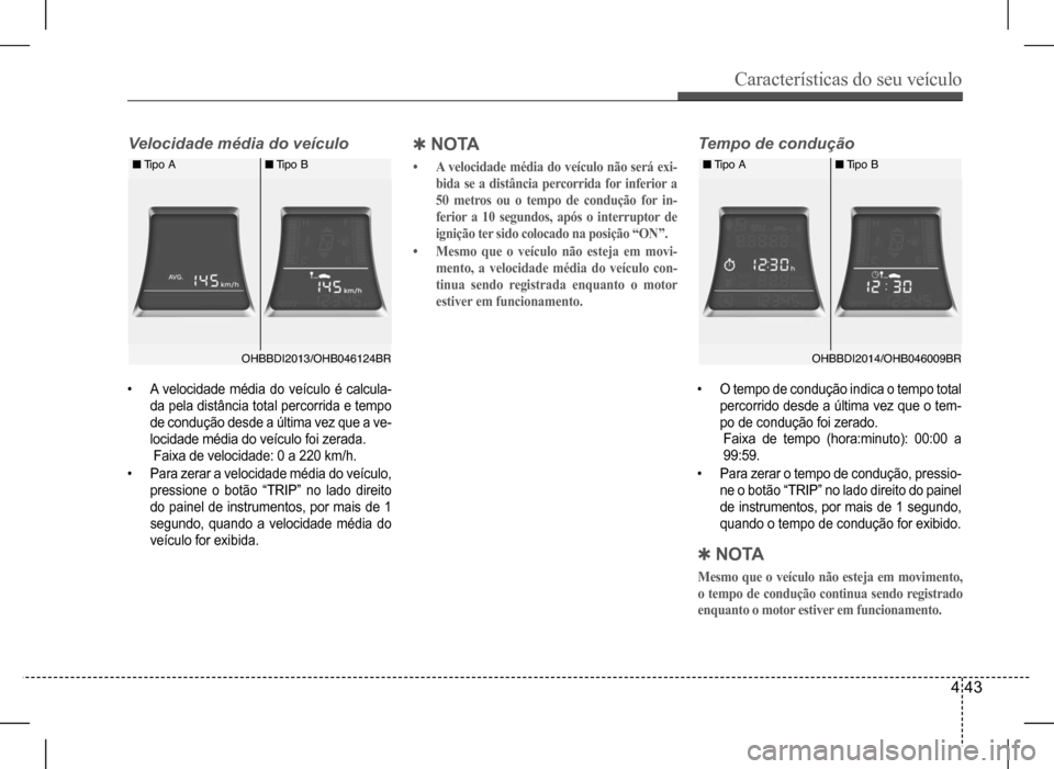 Hyundai HB20 2017 Manual do proprietário (in Portuguese) Características do seu veículo
4 43
Velocidade média do veículoTempo de condução
• A velocidade média do veículo é calcula-
da pela distância total percorrida e tempo
de condução Hyundai HB20 2017 Manual do proprietário (in Portuguese) Características do seu veículo
4 43
Velocidade média do veículoTempo de condução
• A velocidade média do veículo é calcula-
da pela distância total percorrida e tempo
de condução