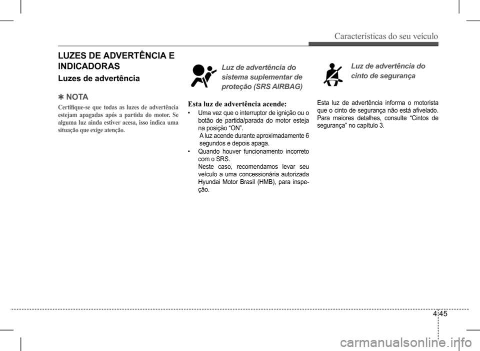 Hyundai HB20 2017 Manual do proprietário (in Portuguese) Características do seu veículo
4 45
QN O TA
Certifique-se que todas as luzes de advertência
estejam apagadas após a partida do motor. Se
alguma luz ainda estiver acesa, isso indica uma
situa Hyundai HB20 2017 Manual do proprietário (in Portuguese) Características do seu veículo
4 45
QN O TA
Certifique-se que todas as luzes de advertência
estejam apagadas após a partida do motor. Se
alguma luz ainda estiver acesa, isso indica uma
situa