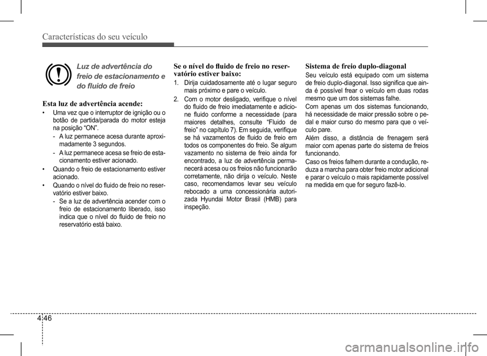 Hyundai HB20 2017 Manual do proprietário (in Portuguese) Características do seu veículo
4 46
Esta luz de advertência acende:
• Uma vez que o interruptor de ignição ou o
botão de partida/parada do motor esteja
na posição “ON”.
- A luz perm Hyundai HB20 2017 Manual do proprietário (in Portuguese) Características do seu veículo
4 46
Esta luz de advertência acende:
• Uma vez que o interruptor de ignição ou o
botão de partida/parada do motor esteja
na posição “ON”.
- A luz perm