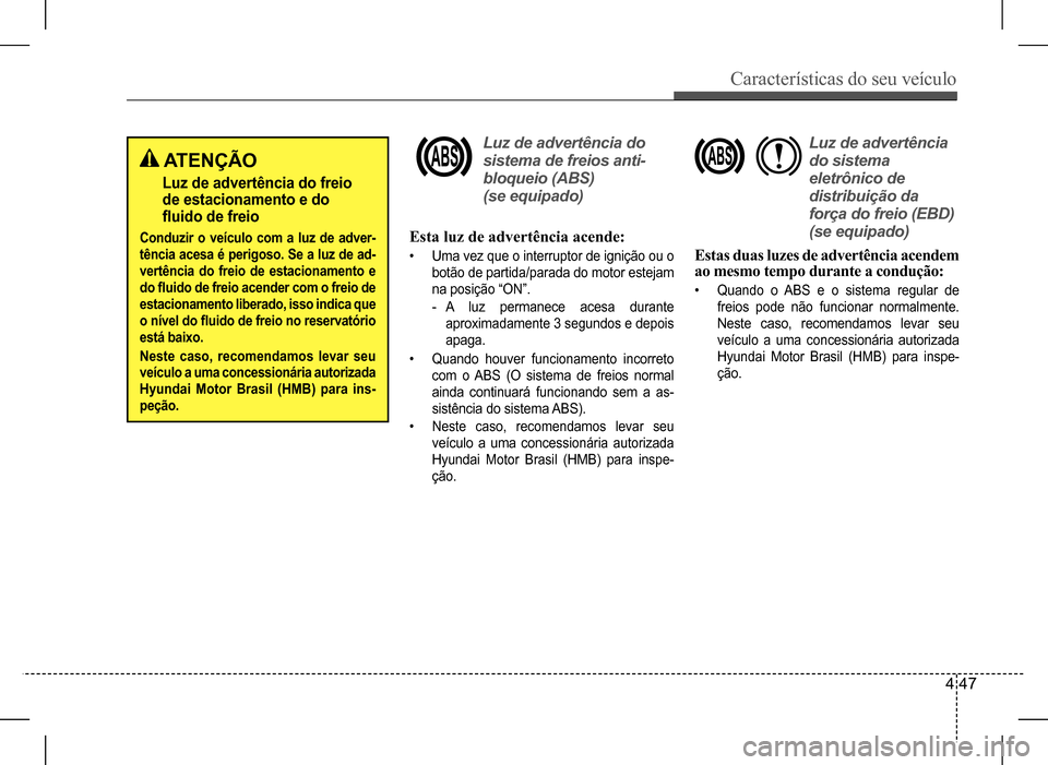 Hyundai HB20 2017 Manual do proprietário (in Portuguese) Características do seu veículo
4 47
Esta luz de advertência acende:
• Uma vez que o interruptor de ignição ou o
botão de partida/parada do motor estejam
na posição “ON”.
-A luz perma Hyundai HB20 2017 Manual do proprietário (in Portuguese) Características do seu veículo
4 47
Esta luz de advertência acende:
• Uma vez que o interruptor de ignição ou o
botão de partida/parada do motor estejam
na posição “ON”.
-A luz perma