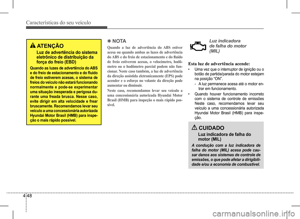 Hyundai HB20 2017 Manual do proprietário (in Portuguese) Características do seu veículo
4 48
Esta luz de advertência acende:
• Uma vez que o interruptor de ignição ou o
botão de partida/parada do motor estejam
na posição “ON”.
-A luz perma Hyundai HB20 2017 Manual do proprietário (in Portuguese) Características do seu veículo
4 48
Esta luz de advertência acende:
• Uma vez que o interruptor de ignição ou o
botão de partida/parada do motor estejam
na posição “ON”.
-A luz perma