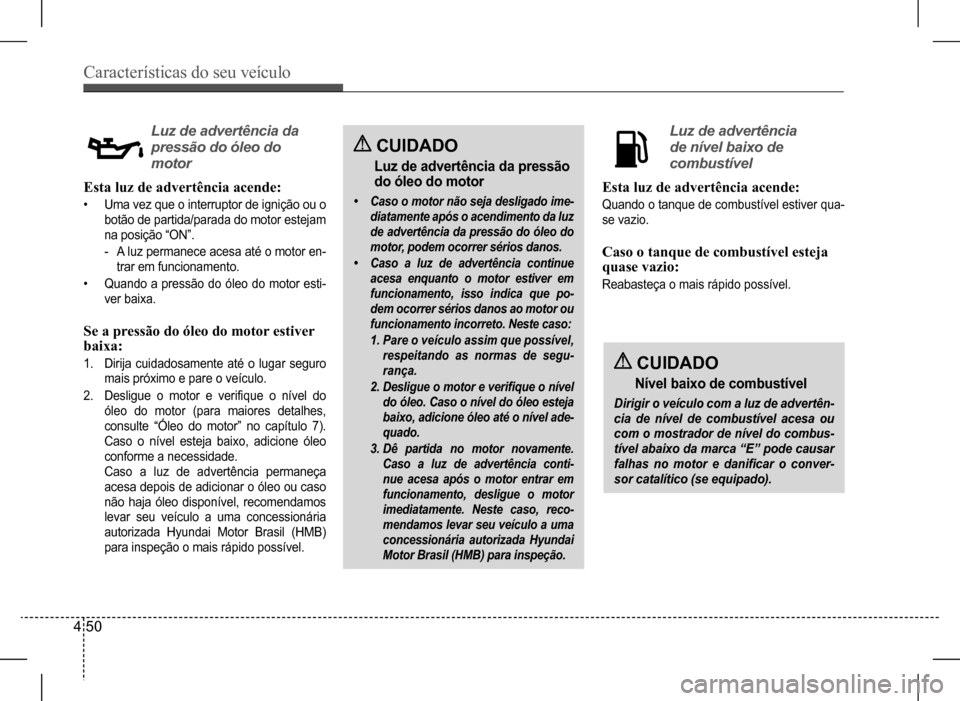 Hyundai HB20 2017 Manual do proprietário (in Portuguese) Características do seu veículo
4 50
Esta luz de advertência acende:
• Uma vez que o interruptor de ignição ou o
botão de partida/parada do motor estejam
na posição “ON”.
-A luz perma Hyundai HB20 2017 Manual do proprietário (in Portuguese) Características do seu veículo
4 50
Esta luz de advertência acende:
• Uma vez que o interruptor de ignição ou o
botão de partida/parada do motor estejam
na posição “ON”.
-A luz perma