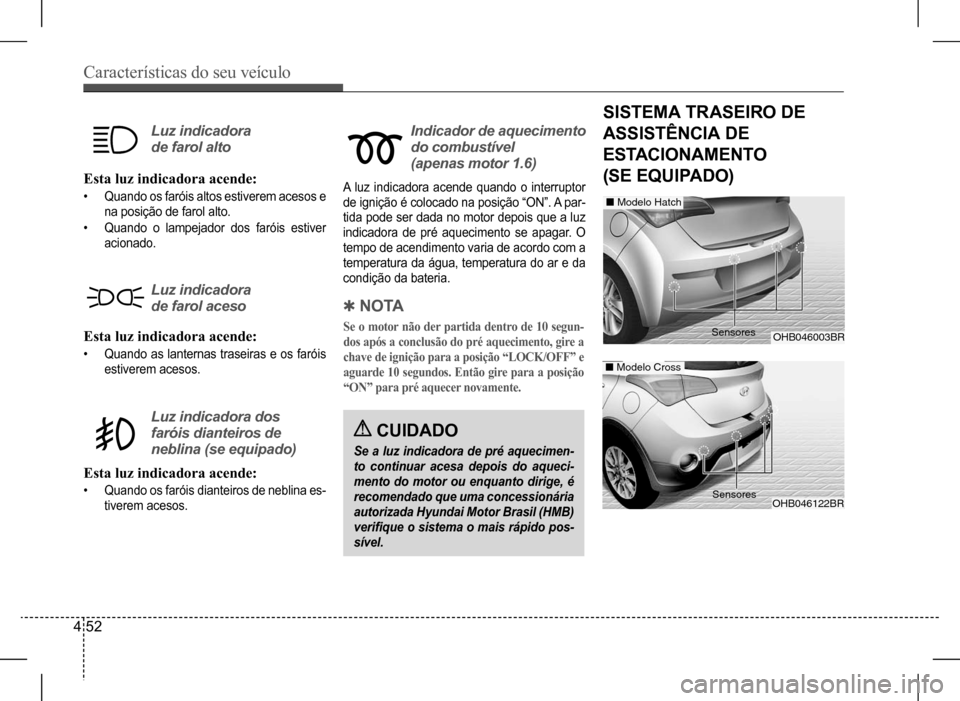 Hyundai HB20 2017 Manual do proprietário (in Portuguese) Características do seu veículo
4 52
Esta luz indicadora acende:
• Quando os faróis altos estiverem acesos e
na posição de farol alto.
• Quando o lampejador dos faróis estiver
acionado.
A Hyundai HB20 2017 Manual do proprietário (in Portuguese) Características do seu veículo
4 52
Esta luz indicadora acende:
• Quando os faróis altos estiverem acesos e
na posição de farol alto.
• Quando o lampejador dos faróis estiver
acionado.
A