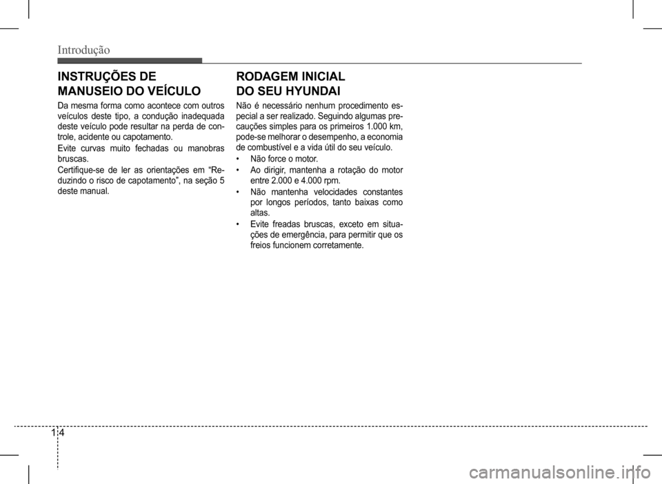Hyundai HB20 2017  Manual do proprietário (in Portuguese) 1 4
Introdução
INSTRUÇÕES DE  
MANUSEIO DO VEÍCULO
Da mesma forma como acontece com outros  
veículos deste tipo, a condução inadequada 
deste veículo pode resultar na perda de con-
trole, ac