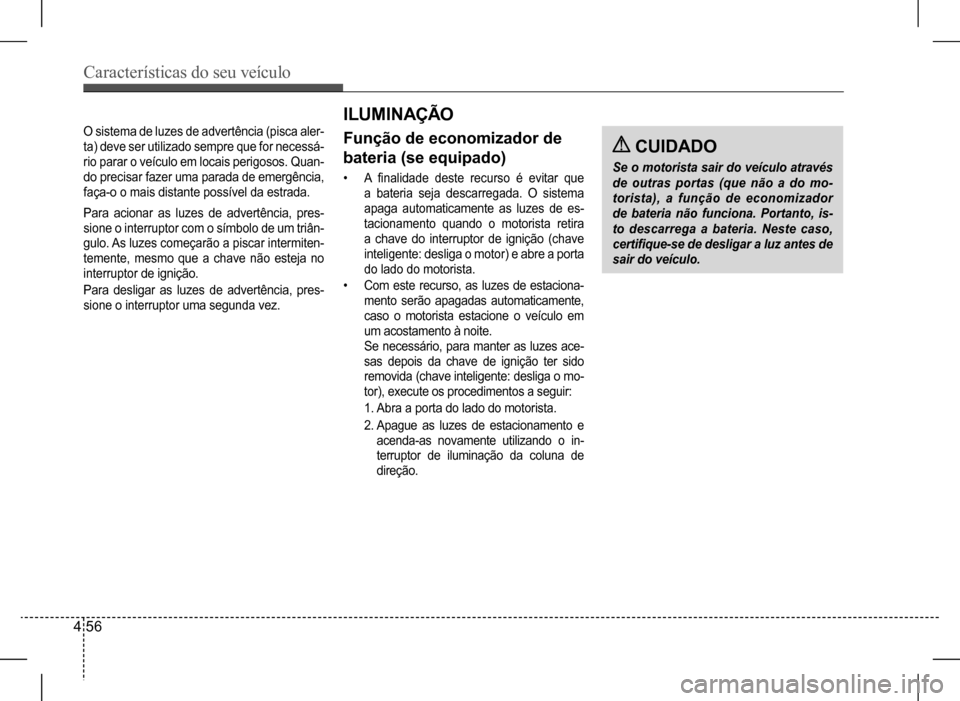 Hyundai HB20 2017 Manual do proprietário (in Portuguese) Características do seu veículo
4 56
Para acionar as luzes de advertência, pres-
sione o interruptor com o símbolo de um triân-
gulo. As luzes começarão a piscar intermiten-
temente, mesmo que Hyundai HB20 2017 Manual do proprietário (in Portuguese) Características do seu veículo
4 56
Para acionar as luzes de advertência, pres-
sione o interruptor com o símbolo de um triân-
gulo. As luzes começarão a piscar intermiten-
temente, mesmo que