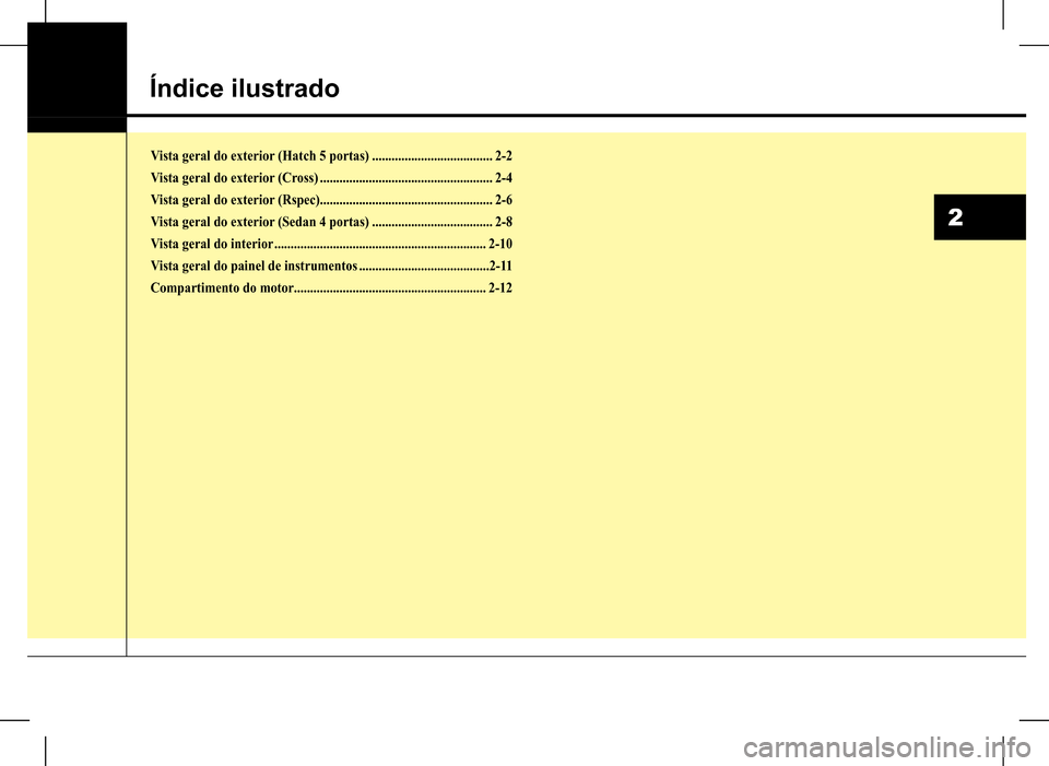 Hyundai HB20 2017  Manual do proprietário (in Portuguese) 2
Índice ilustrado
Vista geral do exterior (Hatch 5 portas) .....................................2-2
Vista geral do exterior (Cross) .....................................................2-4
Vista ger