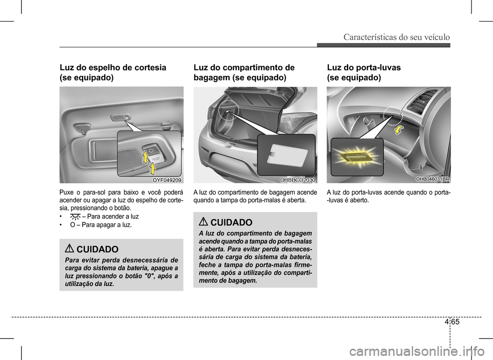 Hyundai HB20 2017 Manual do proprietário (in Portuguese) Características do seu veículo
4 65
Puxe o para-sol para baixo e você poderá
acender ou apagar a luz do espelho de corte-
sia, pressionando o botão.
• – Para acender a luz
• O – Para Hyundai HB20 2017 Manual do proprietário (in Portuguese) Características do seu veículo
4 65
Puxe o para-sol para baixo e você poderá
acender ou apagar a luz do espelho de corte-
sia, pressionando o botão.
• – Para acender a luz
• O – Para