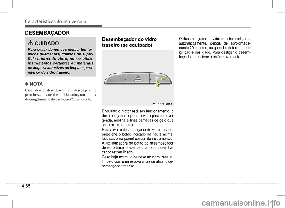 Hyundai HB20 2017 Manual do proprietário (in Portuguese) Características do seu veículo
4 66
Enquanto o motor está em funcionamento, o
desembaçador aquece o vidro para remover
geada, neblina e finas camadas de gelo que
se formam sobre ele.
P Hyundai HB20 2017 Manual do proprietário (in Portuguese) Características do seu veículo
4 66
Enquanto o motor está em funcionamento, o
desembaçador aquece o vidro para remover
geada, neblina e finas camadas de gelo que
se formam sobre ele.
P