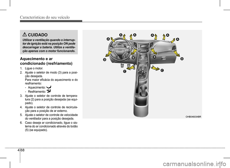 Hyundai HB20 2017 Manual do proprietário (in Portuguese) Características do seu veículo
4 68
Aquecimento e ar
condicionado (resfriamento)
1. Ligue o motor.
2. Ajuste o seletor de modo (3) para a posi-
ção desejada.
Para maior eficácia do aquecimen Hyundai HB20 2017 Manual do proprietário (in Portuguese) Características do seu veículo
4 68
Aquecimento e ar
condicionado (resfriamento)
1. Ligue o motor.
2. Ajuste o seletor de modo (3) para a posi-
ção desejada.
Para maior eficácia do aquecimen