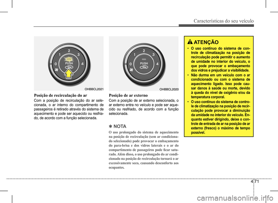 Hyundai HB20 2017 Manual do proprietário (in Portuguese) Características do seu veículo
4 71
Posição de recirculação do ar
Com a posição de recirculação do ar sele-
cionada, o ar interno do compartimento de
passageiros é retirado através do si Hyundai HB20 2017 Manual do proprietário (in Portuguese) Características do seu veículo
4 71
Posição de recirculação do ar
Com a posição de recirculação do ar sele-
cionada, o ar interno do compartimento de
passageiros é retirado através do si