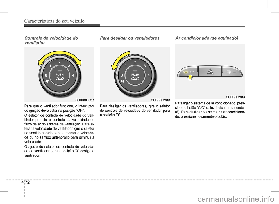 Hyundai HB20 2017 Manual do proprietário (in Portuguese) Características do seu veículo
4 72
Controle de velocidade do
ventilador
Para desligar os ventiladores
Para que o ventilador funcione, o interruptor
de ignição deve estar na posição "ON".
O Hyundai HB20 2017 Manual do proprietário (in Portuguese) Características do seu veículo
4 72
Controle de velocidade do
ventilador
Para desligar os ventiladores
Para que o ventilador funcione, o interruptor
de ignição deve estar na posição "ON".
O