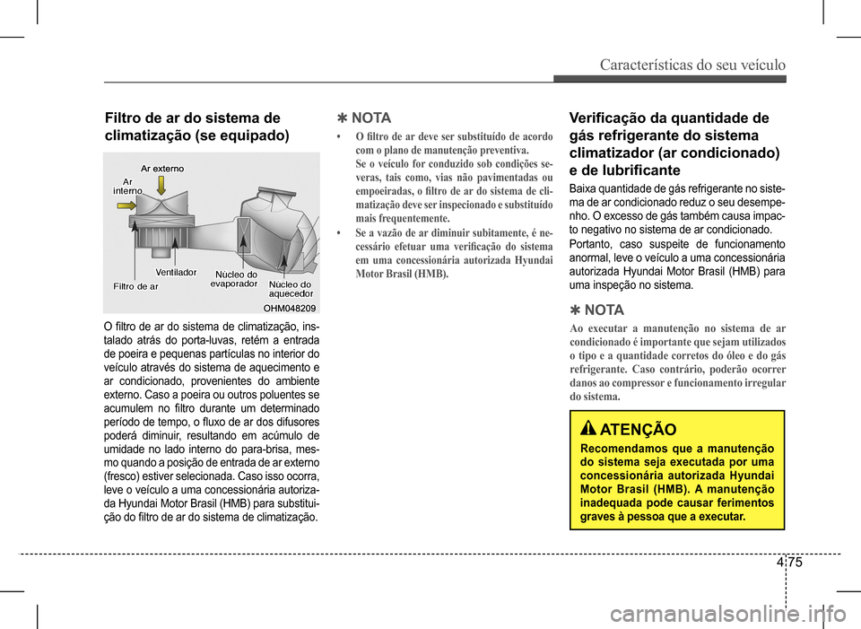 Hyundai HB20 2017 Manual do proprietário (in Portuguese) Características do seu veículo
4 75
Filtro de ar do sistema de
climatização (se equipado)
O filtro de ar do sistema de climatização, ins-
talado atrás do porta-luvas, retém a Hyundai HB20 2017 Manual do proprietário (in Portuguese) Características do seu veículo
4 75
Filtro de ar do sistema de
climatização (se equipado)
O filtro de ar do sistema de climatização, ins-
talado atrás do porta-luvas, retém a