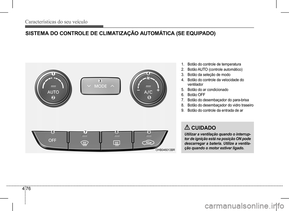Hyundai HB20 2017 Manual do proprietário (in Portuguese) Características do seu veículo
4 76
SISTEMA DO CONTROLE DE CLIMATIZAÇÃO AUTOMÁTICA (SE EQUIPADO)
1. Botão do controle de temperatura
2. Botão AUTO (controle automático)
3. Botão da seleção Hyundai HB20 2017 Manual do proprietário (in Portuguese) Características do seu veículo
4 76
SISTEMA DO CONTROLE DE CLIMATIZAÇÃO AUTOMÁTICA (SE EQUIPADO)
1. Botão do controle de temperatura
2. Botão AUTO (controle automático)
3. Botão da seleção