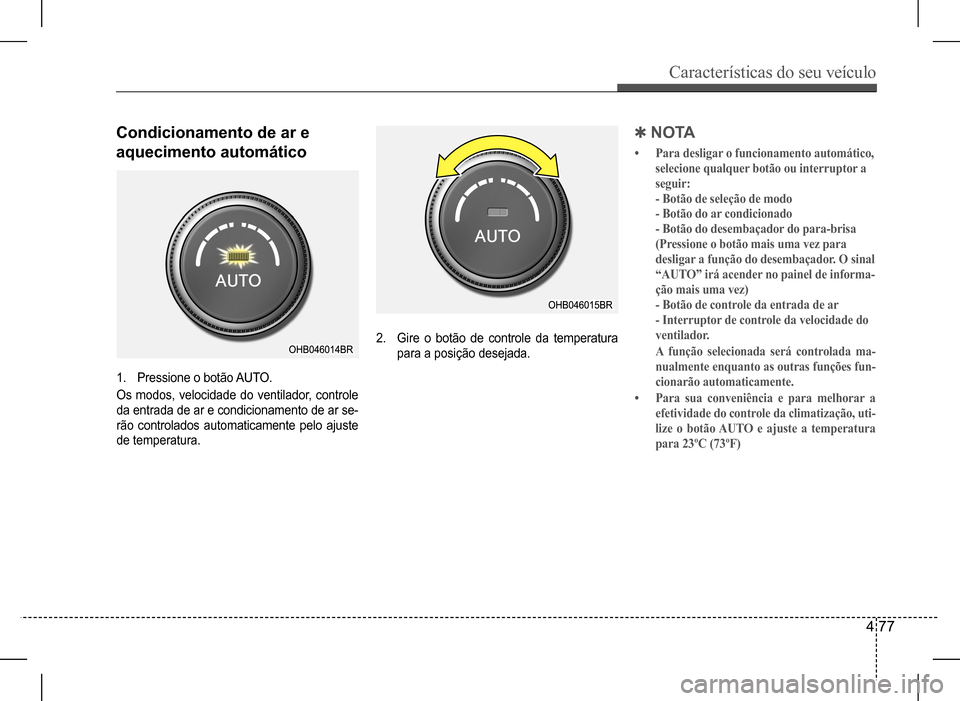 Hyundai HB20 2017 Manual do proprietário (in Portuguese) Características do seu veículo
4 77
Condicionamento de ar e
aquecimento automático
1. Pressione o botão AUTO.
Os modos, velocidade do ventilador, controle
da entrada de ar e condicionamento de Hyundai HB20 2017 Manual do proprietário (in Portuguese) Características do seu veículo
4 77
Condicionamento de ar e
aquecimento automático
1. Pressione o botão AUTO.
Os modos, velocidade do ventilador, controle
da entrada de ar e condicionamento de