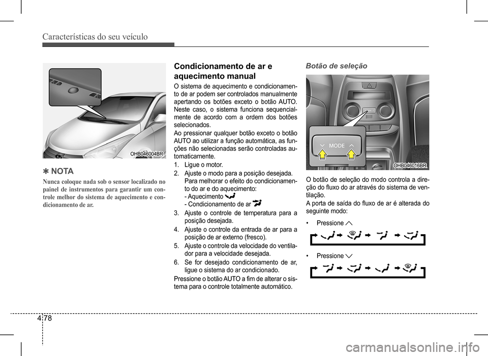 Hyundai HB20 2017 Manual do proprietário (in Portuguese) Características do seu veículo
4 78
QN O TA
Nunca coloque nada sob o sensor localizado no
painel de instrumentos para garantir um con-
trole melhor do sistema de aquecimento e con-
dicionamento d Hyundai HB20 2017 Manual do proprietário (in Portuguese) Características do seu veículo
4 78
QN O TA
Nunca coloque nada sob o sensor localizado no
painel de instrumentos para garantir um con-
trole melhor do sistema de aquecimento e con-
dicionamento d