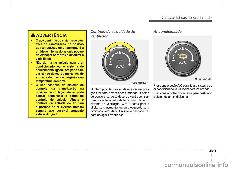 Hyundai HB20 2017 Manual do proprietário (in Portuguese) Características do seu veículo
4 81
O interruptor de ignição deve estar na posi-
ção ON para o ventilador funcionar. O botão
de controle da velocidade do ventilador per-
mite controlar a v Hyundai HB20 2017 Manual do proprietário (in Portuguese) Características do seu veículo
4 81
O interruptor de ignição deve estar na posi-
ção ON para o ventilador funcionar. O botão
de controle da velocidade do ventilador per-
mite controlar a v