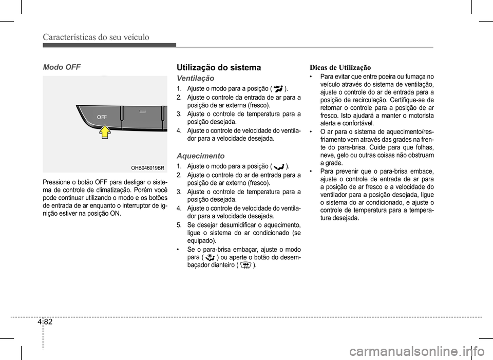 Hyundai HB20 2017 Manual do proprietário (in Portuguese) Características do seu veículo
4 82
Pressione o botão OFF para desligar o siste-
ma de controle de climatização. Porém você
pode continuar utilizando o modo e os botões
de entr Hyundai HB20 2017 Manual do proprietário (in Portuguese) Características do seu veículo
4 82
Pressione o botão OFF para desligar o siste-
ma de controle de climatização. Porém você
pode continuar utilizando o modo e os botões
de entr
