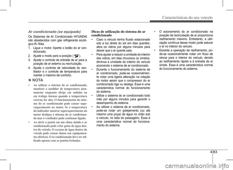 Hyundai HB20 2017 Manual do proprietário (in Portuguese) Características do seu veículo
4 83
Ar condicionado (se equipado)
Os Sistemas de Ar Condicionado HYUNDAI
são abastecidos com gás refrigerante ecoló-
gico R-164a.
1. Ligue o motor. Aperte o Hyundai HB20 2017 Manual do proprietário (in Portuguese) Características do seu veículo
4 83
Ar condicionado (se equipado)
Os Sistemas de Ar Condicionado HYUNDAI
são abastecidos com gás refrigerante ecoló-
gico R-164a.
1. Ligue o motor. Aperte o