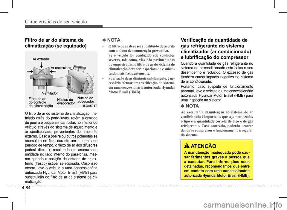 Hyundai HB20 2017 Manual do proprietário (in Portuguese) Características do seu veículo
4 84
Filtro de ar do sistema de
climatização (se equipado)
O filtro de ar do sistema de climatização, ins-
talado atrás do porta-luvas, retém a entrada Hyundai HB20 2017 Manual do proprietário (in Portuguese) Características do seu veículo
4 84
Filtro de ar do sistema de
climatização (se equipado)
O filtro de ar do sistema de climatização, ins-
talado atrás do porta-luvas, retém a entrada