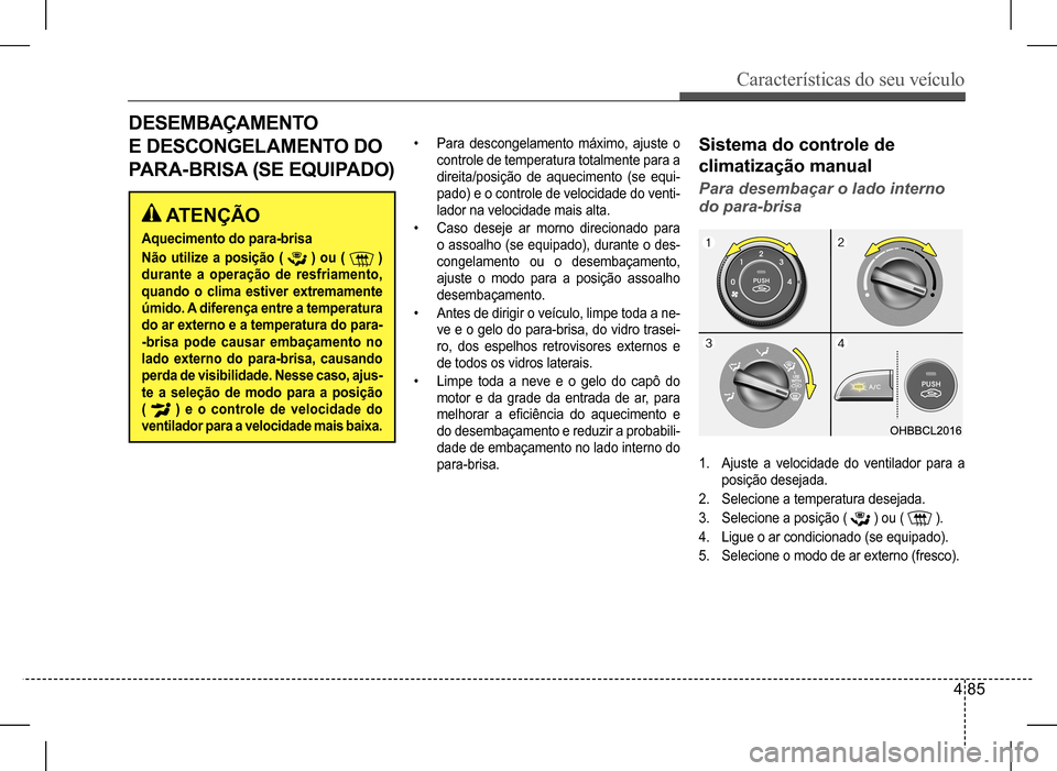 Hyundai HB20 2017 Manual do proprietário (in Portuguese) Características do seu veículo
4 85
ATENÇÃO
Aquecimento do para-brisa
Não utilize a posição ( ) ou ( )
durante a operação de resfriamento,
quando o clima estiver extremamente
úmido. Hyundai HB20 2017 Manual do proprietário (in Portuguese) Características do seu veículo
4 85
ATENÇÃO
Aquecimento do para-brisa
Não utilize a posição ( ) ou ( )
durante a operação de resfriamento,
quando o clima estiver extremamente
úmido.
