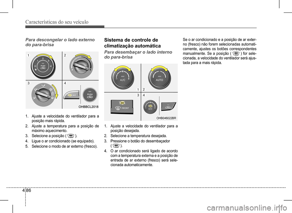 Hyundai HB20 2017 Manual do proprietário (in Portuguese) Características do seu veículo
4 86
Sistema de controle de
climatização automática
Para desembaçar o lado interno
do para-brisa
1. Ajuste a velocidade do ventilador para a
posição deseja Hyundai HB20 2017 Manual do proprietário (in Portuguese) Características do seu veículo
4 86
Sistema de controle de
climatização automática
Para desembaçar o lado interno
do para-brisa
1. Ajuste a velocidade do ventilador para a
posição deseja