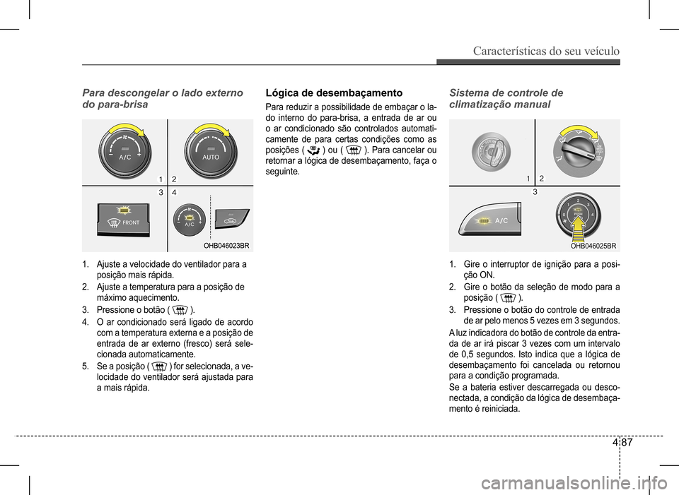Hyundai HB20 2017 Manual do proprietário (in Portuguese) Características do seu veículo
4 87
Para descongelar o lado externo
do para-brisa
1. Ajuste a velocidade do ventilador para a
posição mais rápida.
2. Ajuste a temperatura para a posição de Hyundai HB20 2017 Manual do proprietário (in Portuguese) Características do seu veículo
4 87
Para descongelar o lado externo
do para-brisa
1. Ajuste a velocidade do ventilador para a
posição mais rápida.
2. Ajuste a temperatura para a posição de