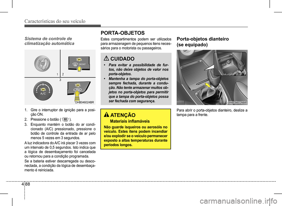 Hyundai HB20 2017 Manual do proprietário (in Portuguese) Características do seu veículo
4 88
Sistema de controle de
climatização automática
1. Gire o interruptor de ignição para a posi-
ção ON.
2. Pressione o botão ( ).
3. Enquanto mantém o Hyundai HB20 2017 Manual do proprietário (in Portuguese) Características do seu veículo
4 88
Sistema de controle de
climatização automática
1. Gire o interruptor de ignição para a posi-
ção ON.
2. Pressione o botão ( ).
3. Enquanto mantém o