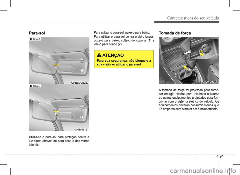 Hyundai HB20 2017 Manual do proprietário (in Portuguese) Características do seu veículo
4 91
Utiliza-se o para-sol para proteção contra a
luz direta através do para-brisa e dos vidros
laterais.
A tomada de força foi projetada para forne-
cer Hyundai HB20 2017 Manual do proprietário (in Portuguese) Características do seu veículo
4 91
Utiliza-se o para-sol para proteção contra a
luz direta através do para-brisa e dos vidros
laterais.
A tomada de força foi projetada para forne-
cer