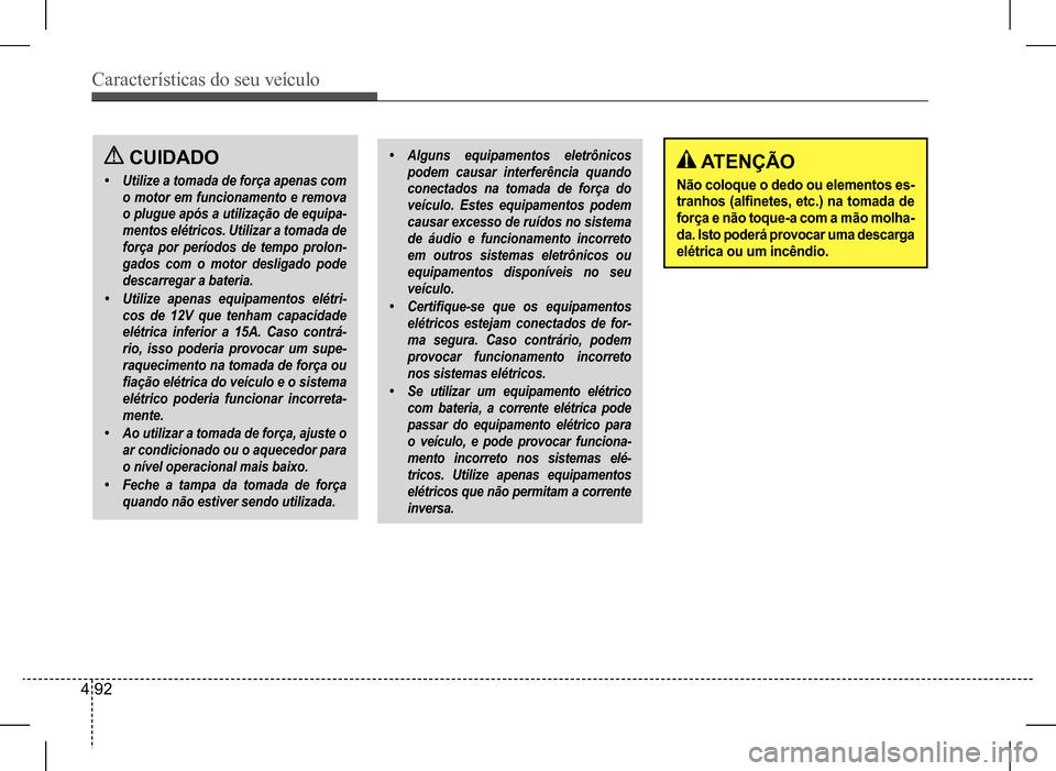 Hyundai HB20 2017 Manual do proprietário (in Portuguese) Características do seu veículo
4 92
ATENÇÃO
Não coloque o dedo ou elementos es-
tranhos (alfinetes, etc.) na tomada de
força e não toque-a com a mão molha-
da. Isto poderá provocar uma Hyundai HB20 2017 Manual do proprietário (in Portuguese) Características do seu veículo
4 92
ATENÇÃO
Não coloque o dedo ou elementos es-
tranhos (alfinetes, etc.) na tomada de
força e não toque-a com a mão molha-
da. Isto poderá provocar uma