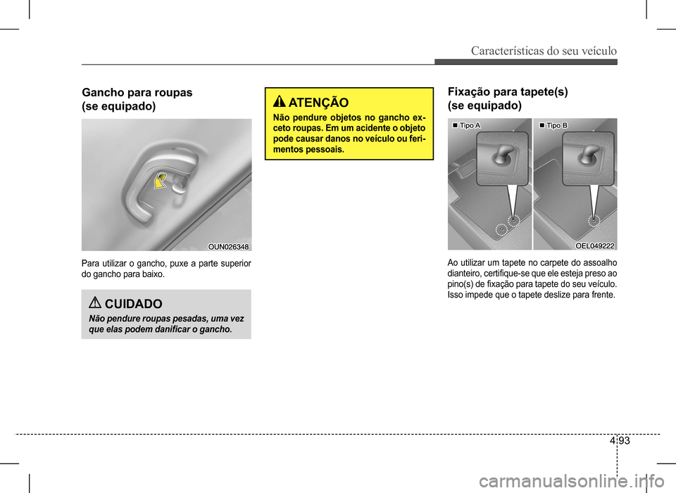 Hyundai HB20 2017 Manual do proprietário (in Portuguese) Características do seu veículo
4 93
Para utilizar o gancho, puxe a parte superior
do gancho para baixo.
Gancho para roupas
(se equipado) ATENÇÃO
Não pendure objetos no gancho ex-
ceto roupas. Hyundai HB20 2017 Manual do proprietário (in Portuguese) Características do seu veículo
4 93
Para utilizar o gancho, puxe a parte superior
do gancho para baixo.
Gancho para roupas
(se equipado) ATENÇÃO
Não pendure objetos no gancho ex-
ceto roupas.