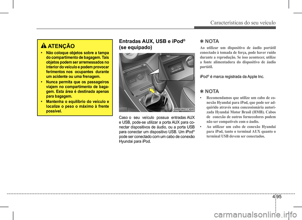 Hyundai HB20 2017 Manual do proprietário (in Portuguese) Características do seu veículo
4 95
ATENÇÃO
• Não coloque objetos sobre a tampa
do compartimento de bagagem. Tais
objetos podem ser arremessados no
interior do veículo e podem provocar
f Hyundai HB20 2017 Manual do proprietário (in Portuguese) Características do seu veículo
4 95
ATENÇÃO
• Não coloque objetos sobre a tampa
do compartimento de bagagem. Tais
objetos podem ser arremessados no
interior do veículo e podem provocar
f