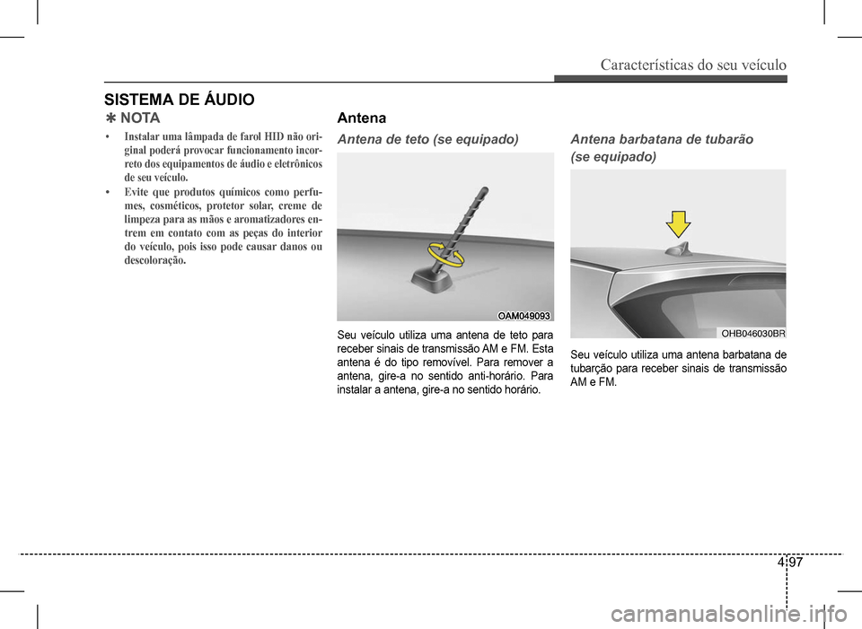 Hyundai HB20 2017 Manual do proprietário (in Portuguese) Características do seu veículo
4 97
SISTEMA DE ÁUDIO
QN O TA
• Instalar uma lâmpada de farol HID não ori-
ginal poderá provocar funcionamento incor-
reto dos equipamentos de áudio e eletrô Hyundai HB20 2017 Manual do proprietário (in Portuguese) Características do seu veículo
4 97
SISTEMA DE ÁUDIO
QN O TA
• Instalar uma lâmpada de farol HID não ori-
ginal poderá provocar funcionamento incor-
reto dos equipamentos de áudio e eletrô