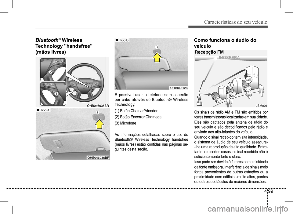 Hyundai HB20 2017 Manual do proprietário (in Portuguese) Características do seu veículo
4 99
Como funciona o áudio do
veículo
Os sinais de rádio AM e FM são emitidos por
torres transmissoras localizadas em sua cidade.
Eles são captados pela antena Hyundai HB20 2017 Manual do proprietário (in Portuguese) Características do seu veículo
4 99
Como funciona o áudio do
veículo
Os sinais de rádio AM e FM são emitidos por
torres transmissoras localizadas em sua cidade.
Eles são captados pela antena