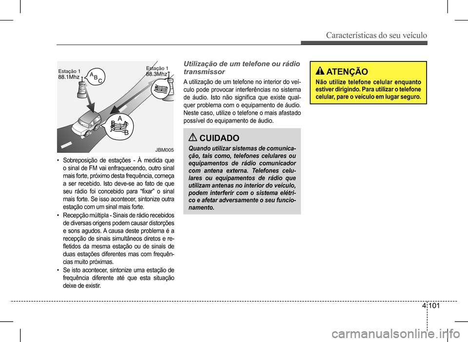 Hyundai HB20 2017 Manual do proprietário (in Portuguese) Características do seu veículo
4 101
• Sobreposição de estações - À medida que
o sinal de FM vai enfraquecendo, outro sinal
mais forte, próximo desta frequência, começa
a ser recebido. Hyundai HB20 2017 Manual do proprietário (in Portuguese) Características do seu veículo
4 101
• Sobreposição de estações - À medida que
o sinal de FM vai enfraquecendo, outro sinal
mais forte, próximo desta frequência, começa
a ser recebido.