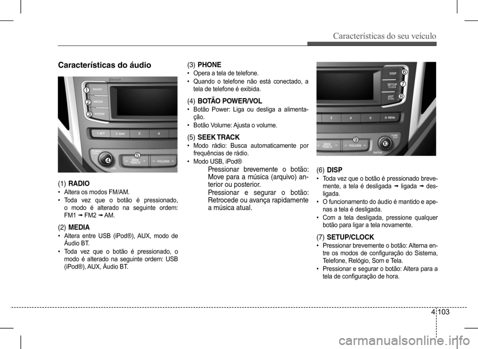 Hyundai HB20 2017 Manual do proprietário (in Portuguese) Características do seu veículo
4 103
Características do áudio
(1) RADIO
• Altera os modos FM/AM.
• Toda vez que o botão é pressionado,
o modo é alterado na seguinte ordem:
FM Hyundai HB20 2017 Manual do proprietário (in Portuguese) Características do seu veículo
4 103
Características do áudio
(1) RADIO
• Altera os modos FM/AM.
• Toda vez que o botão é pressionado,
o modo é alterado na seguinte ordem:
FM