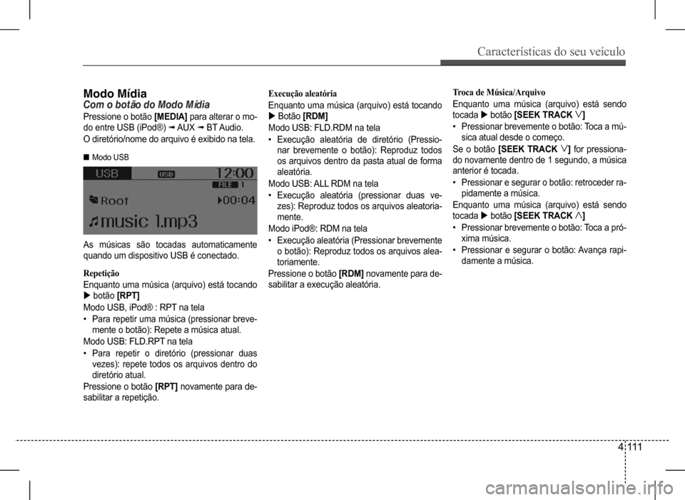 Hyundai HB20 2017  Manual do proprietário (in Portuguese) Características do seu veículo
4  111
Modo MídiaCom	o	botão	do	Modo	Mídia
Pressione o botão [MEDIA] para alterar o mo- 
do entre USB (iPod®) ﬂ AUX ﬂ  BT Audio.
O diretório/nome do arquivo 