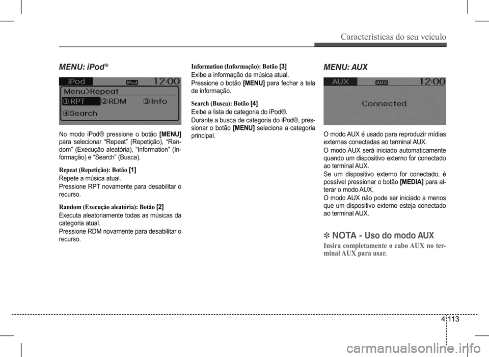 Hyundai HB20 2017  Manual do proprietário (in Portuguese) Características do seu veículo
4 113
MENU:	iPod®
No modo iPod® pressione o botão [MENU] 
para  selecionar  “Repeat”  (Repetição),  “Ran- 
dom”  (Execução  aleatória),  “Information