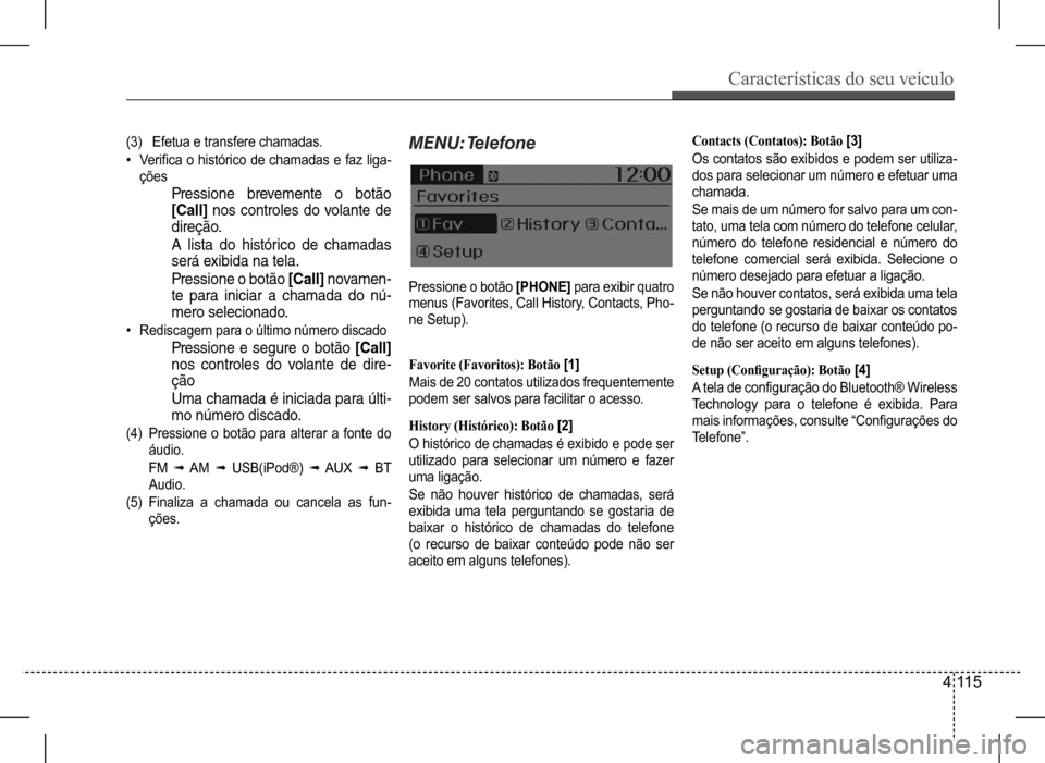 Hyundai HB20 2017  Manual do proprietário (in Portuguese) Características do seu veículo
4 115
(3)  Efetua e transfere chamadas.
• Verifica  o  histórico  de  chamadas  e  faz  liga- 
ções
Pressione brevemente o botão  
[Call] nos controles do volant