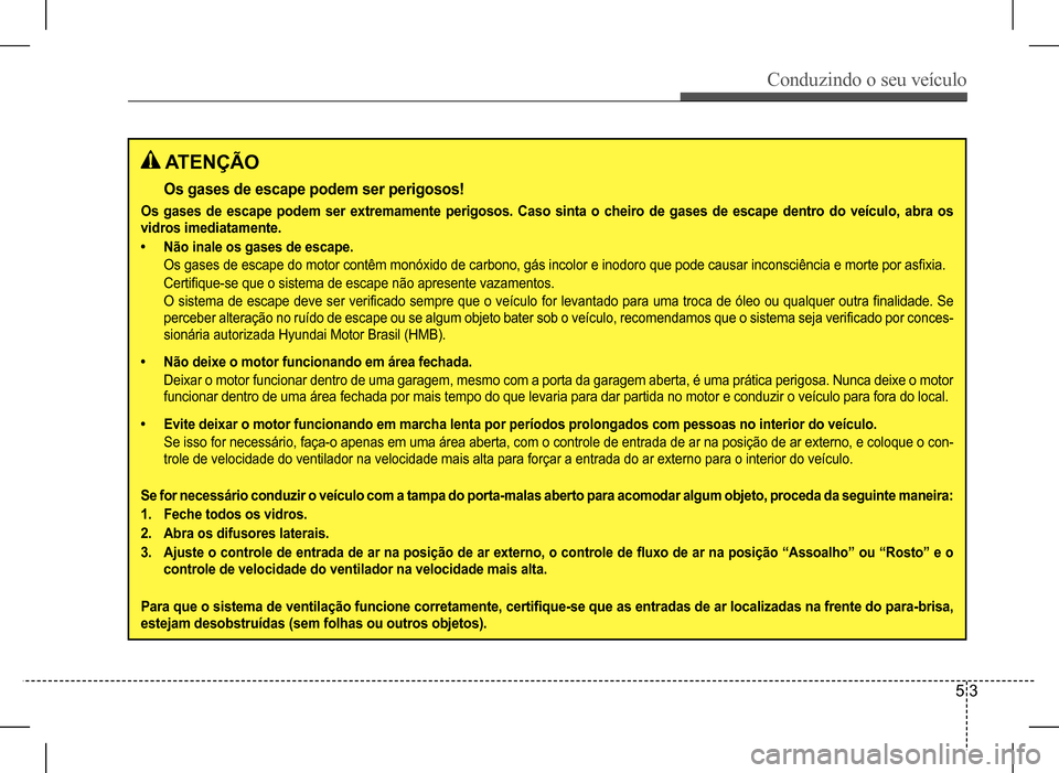 Hyundai HB20 2017 Manual do proprietário (in Portuguese) Conduzindo o seu veículo
5 3
ATENÇÃO
Os gases de escape podem ser perigosos!
Os gases de escape podem ser extremamente perigosos. Caso sinta o cheiro de gases de escape dentro do veículo, abra os Hyundai HB20 2017 Manual do proprietário (in Portuguese) Conduzindo o seu veículo
5 3
ATENÇÃO
Os gases de escape podem ser perigosos!
Os gases de escape podem ser extremamente perigosos. Caso sinta o cheiro de gases de escape dentro do veículo, abra os