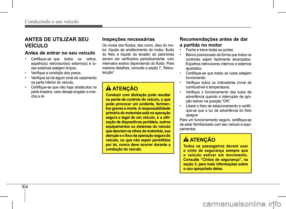 Hyundai HB20 2017 Manual do proprietário (in Portuguese) Conduzindo o seu veículo
5 4
ATENÇÃO
Todos os passageiros devem usar
o cinto de segurança sempre que
o veículo estiver em movimento.
Consulte “Cintos de segurança”, na
seção 3, para Hyundai HB20 2017 Manual do proprietário (in Portuguese) Conduzindo o seu veículo
5 4
ATENÇÃO
Todos os passageiros devem usar
o cinto de segurança sempre que
o veículo estiver em movimento.
Consulte “Cintos de segurança”, na
seção 3, para