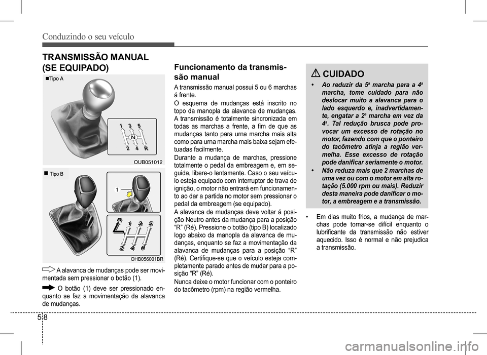 Hyundai HB20 2017  Manual do proprietário (in Portuguese) Conduzindo o seu veículo
5 8
TRANSMISSÃO	MANUAL	
(SE EQUIPADO)
�
 A alavanca de mudanças pode ser movi-
mentada sem pressionar o botão (1).
  O  botão  (1)  deve  ser  pressionado  en-
quanto  se