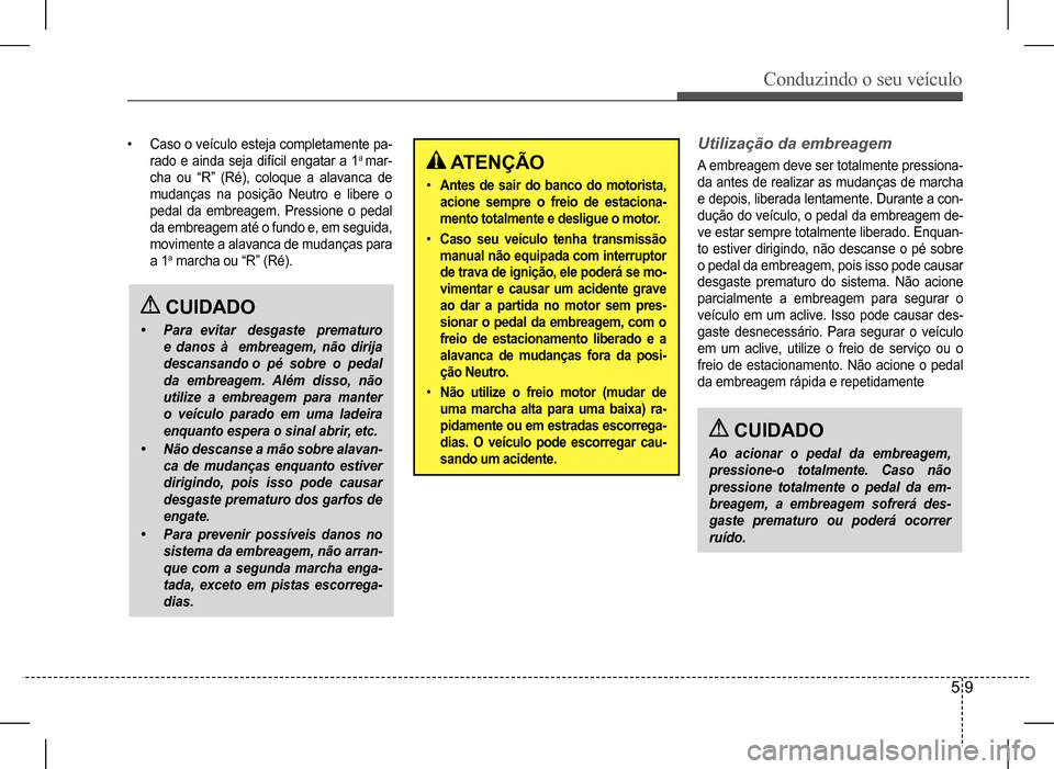Hyundai HB20 2017 Manual do proprietário (in Portuguese) Conduzindo o seu veículo
5 9
ATENÇÃO
• Antes de sair do banco do motorista,
acione sempre o freio de estaciona-
mento totalmente e desligue o motor.
• Caso seu veículo tenha transmissão Hyundai HB20 2017 Manual do proprietário (in Portuguese) Conduzindo o seu veículo
5 9
ATENÇÃO
• Antes de sair do banco do motorista,
acione sempre o freio de estaciona-
mento totalmente e desligue o motor.
• Caso seu veículo tenha transmissão