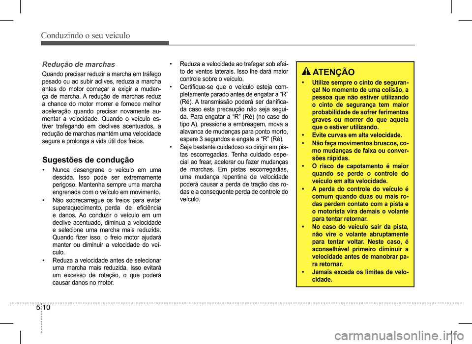 Hyundai HB20 2017 Manual do proprietário (in Portuguese) Conduzindo o seu veículo
5 10
Redução de marchas
Quando precisar reduzir a marcha em tráfego
pesado ou ao subir aclives, reduza a marcha
antes do motor começar a exigir a mudan-
ça de Hyundai HB20 2017 Manual do proprietário (in Portuguese) Conduzindo o seu veículo
5 10
Redução de marchas
Quando precisar reduzir a marcha em tráfego
pesado ou ao subir aclives, reduza a marcha
antes do motor começar a exigir a mudan-
ça de