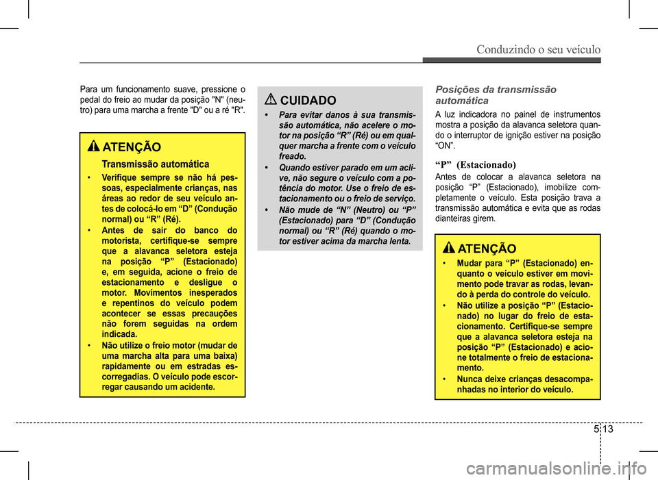 Hyundai HB20 2017 Manual do proprietário (in Portuguese) Conduzindo o seu veículo
5 13
Para um funcionamento suave, pressione o
pedal do freio ao mudar da posição "N" (neu-
tro) para uma marcha a frente "D" ou a ré "R".
Posições da transmissão Hyundai HB20 2017 Manual do proprietário (in Portuguese) Conduzindo o seu veículo
5 13
Para um funcionamento suave, pressione o
pedal do freio ao mudar da posição "N" (neu-
tro) para uma marcha a frente "D" ou a ré "R".
Posições da transmissão