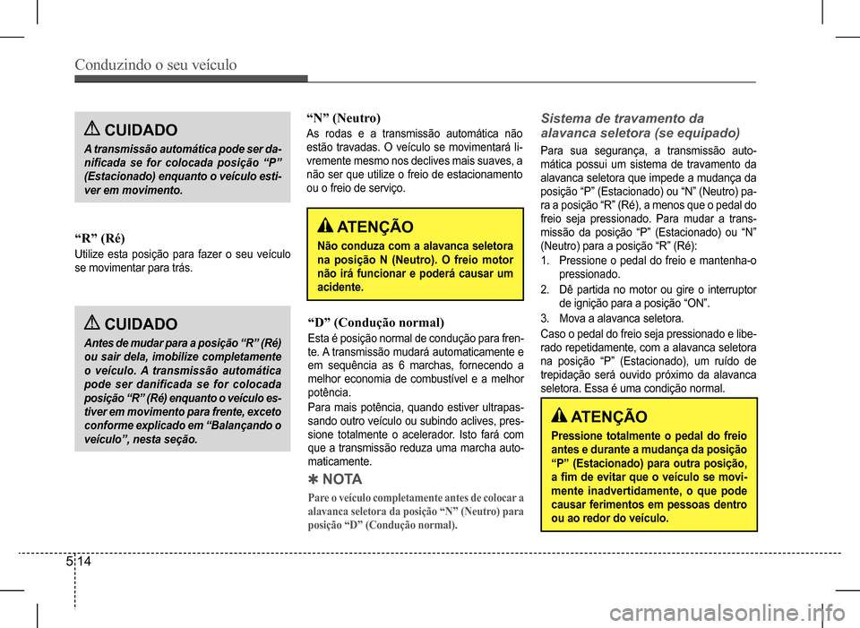 Hyundai HB20 2017 Manual do proprietário (in Portuguese) Conduzindo o seu veículo
5 14
CUIDADO
A transmissão automática pode ser da-
nificada se for colocada posição “P”
(Estacionado) enquanto o veículo esti-
ver em movimento.
CUIDADO
Antes de Hyundai HB20 2017 Manual do proprietário (in Portuguese) Conduzindo o seu veículo
5 14
CUIDADO
A transmissão automática pode ser da-
nificada se for colocada posição “P”
(Estacionado) enquanto o veículo esti-
ver em movimento.
CUIDADO
Antes de