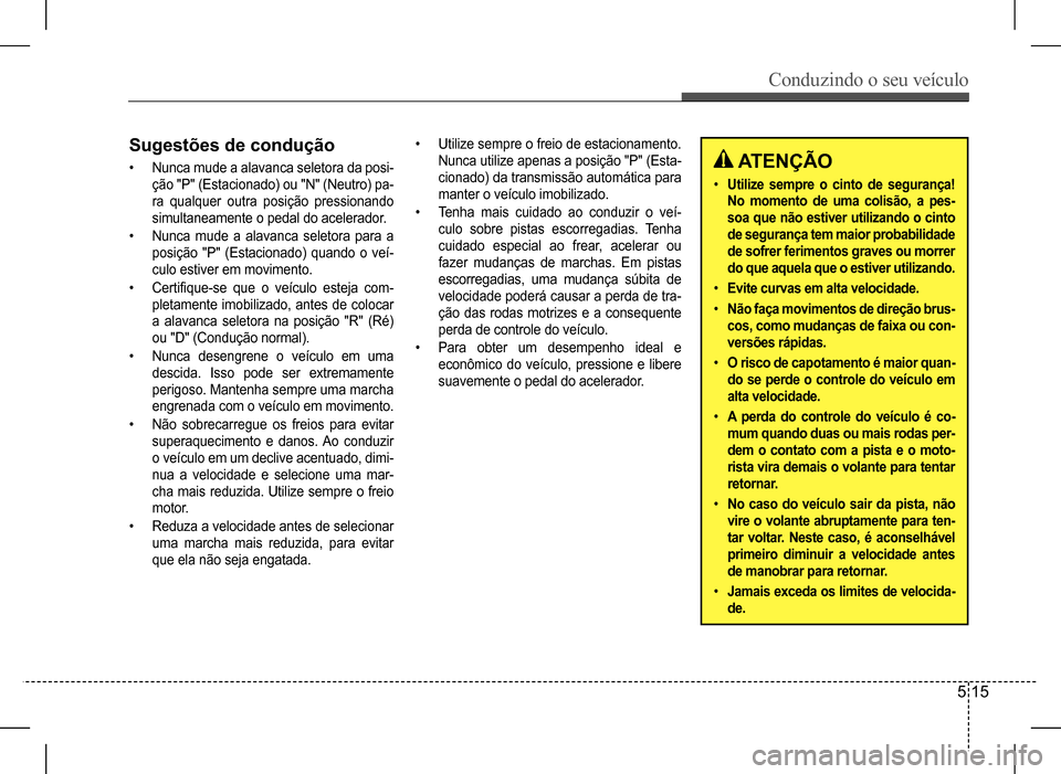 Hyundai HB20 2017 Manual do proprietário (in Portuguese) Conduzindo o seu veículo
5 15
Sugestões de condução
• Nunca mude a alavanca seletora da posi-
ção "P" (Estacionado) ou "N" (Neutro) pa-
ra qualquer outra posição pressionando
simultane Hyundai HB20 2017 Manual do proprietário (in Portuguese) Conduzindo o seu veículo
5 15
Sugestões de condução
• Nunca mude a alavanca seletora da posi-
ção "P" (Estacionado) ou "N" (Neutro) pa-
ra qualquer outra posição pressionando
simultane