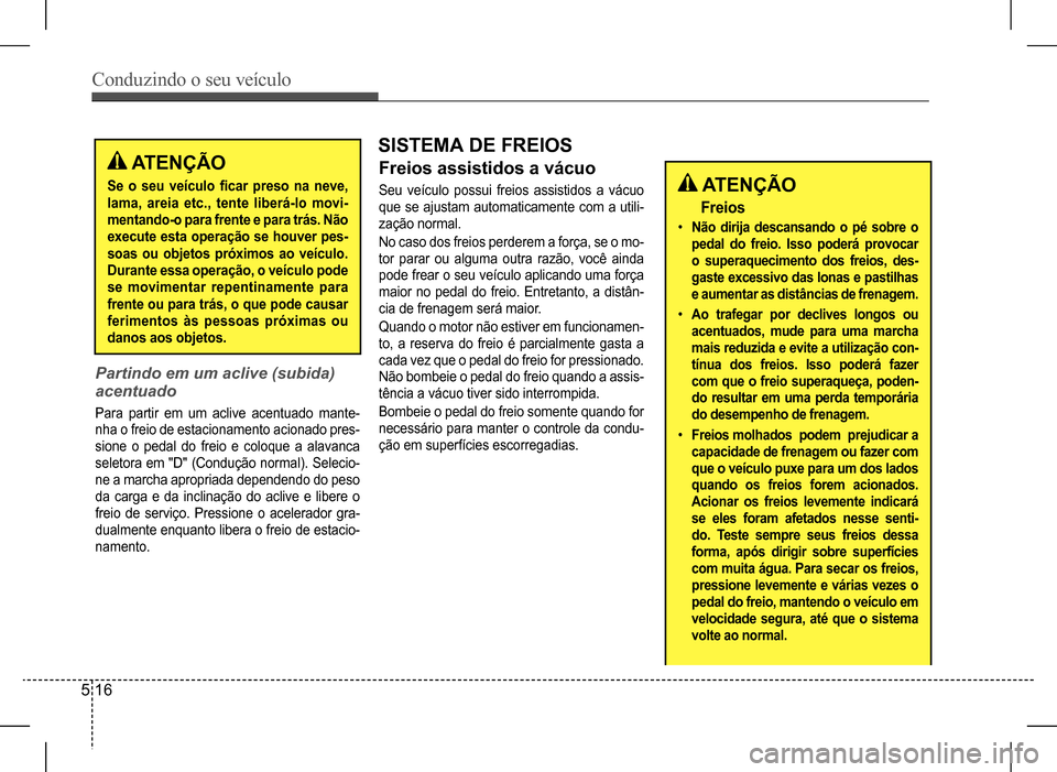 Hyundai HB20 2017 Manual do proprietário (in Portuguese) Conduzindo o seu veículo
5 16
ATENÇÃO
Se o seu veículo ficar preso na neve,
lama, areia etc., tente liberá-lo movi-
mentando-o para frente e para trás. Não
execute esta operação se houver Hyundai HB20 2017 Manual do proprietário (in Portuguese) Conduzindo o seu veículo
5 16
ATENÇÃO
Se o seu veículo ficar preso na neve,
lama, areia etc., tente liberá-lo movi-
mentando-o para frente e para trás. Não
execute esta operação se houver