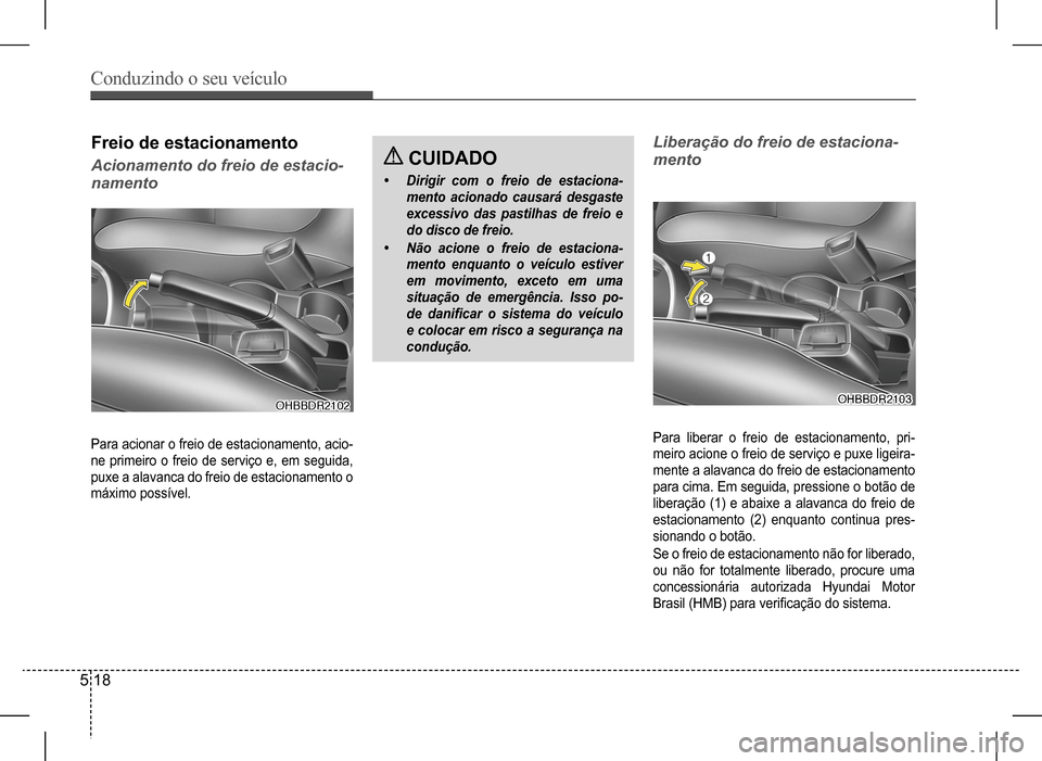 Hyundai HB20 2017 Manual do proprietário (in Portuguese) Conduzindo o seu veículo
5 18
Freio de estacionamento
Acionamento do freio de estacio-
namento
Liberação do freio de estaciona-
mento
Para acionar o freio de estacionamento, acio-
ne primeiro o Hyundai HB20 2017 Manual do proprietário (in Portuguese) Conduzindo o seu veículo
5 18
Freio de estacionamento
Acionamento do freio de estacio-
namento
Liberação do freio de estaciona-
mento
Para acionar o freio de estacionamento, acio-
ne primeiro o