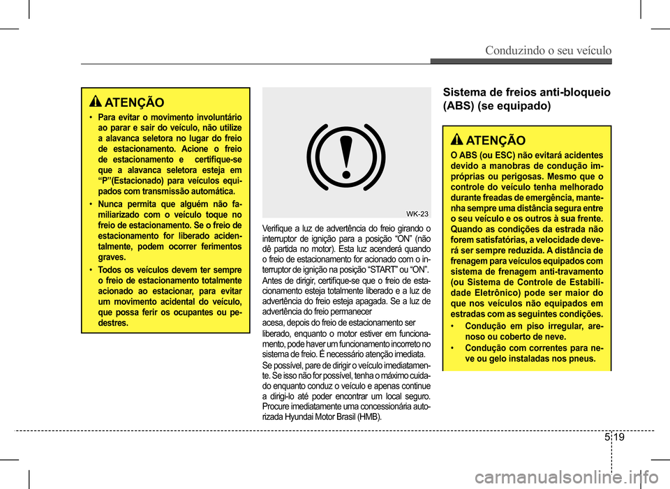 Hyundai HB20 2017 Manual do proprietário (in Portuguese) Conduzindo o seu veículo
5 19
ATENÇÃO
• Para evitar o movimento involuntário
ao parar e sair do veículo, não utilize
a alavanca seletora no lugar do freio
de estacionamento. Acione o frei Hyundai HB20 2017 Manual do proprietário (in Portuguese) Conduzindo o seu veículo
5 19
ATENÇÃO
• Para evitar o movimento involuntário
ao parar e sair do veículo, não utilize
a alavanca seletora no lugar do freio
de estacionamento. Acione o frei